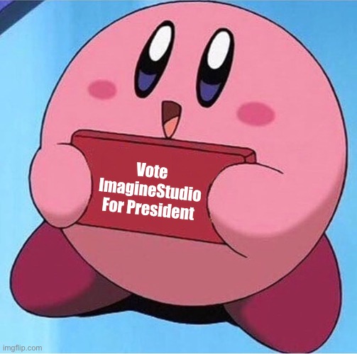 Vote ImagineStudio For President (Because Kirby says so XD) | Vote ImagineStudio For President | image tagged in kirby holding a sign,vote,president | made w/ Imgflip meme maker