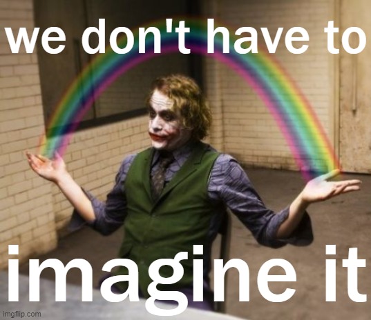 When you don't have to imagine it. | we don't have to; imagine it | image tagged in memes,joker rainbow hands | made w/ Imgflip meme maker