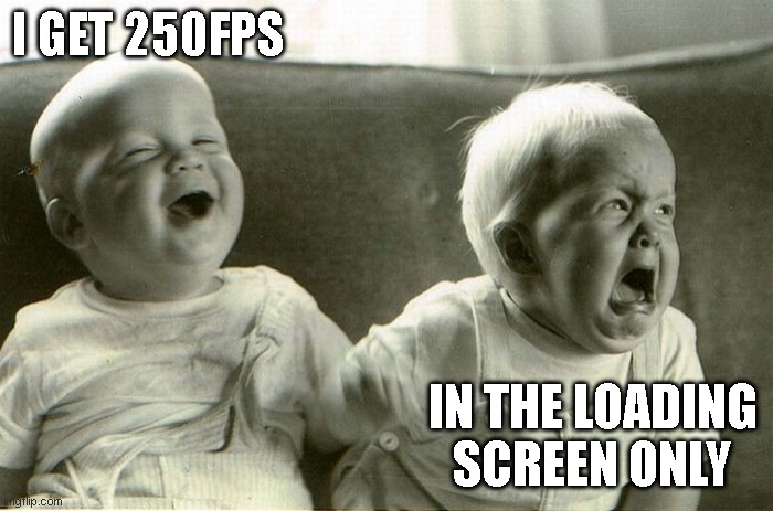 my fps | I GET 250FPS; IN THE LOADING SCREEN ONLY | image tagged in crying and laughing baby | made w/ Imgflip meme maker