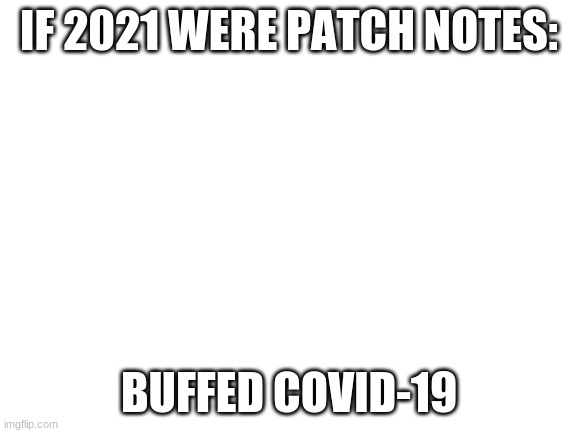 yes | IF 2021 WERE PATCH NOTES:; BUFFED COVID-19 | image tagged in blank white template,meme,covid-19 | made w/ Imgflip meme maker