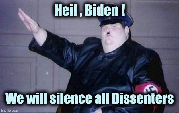 fat nazi | Heil , Biden ! We will silence all Dissenters | image tagged in fat nazi | made w/ Imgflip meme maker