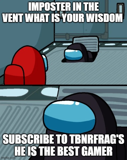 impostor of the vent | IMPOSTER IN THE VENT WHAT IS YOUR WISDOM; SUBSCRIBE TO TBNRFRAG'S HE IS THE BEST GAMER | image tagged in impostor of the vent | made w/ Imgflip meme maker