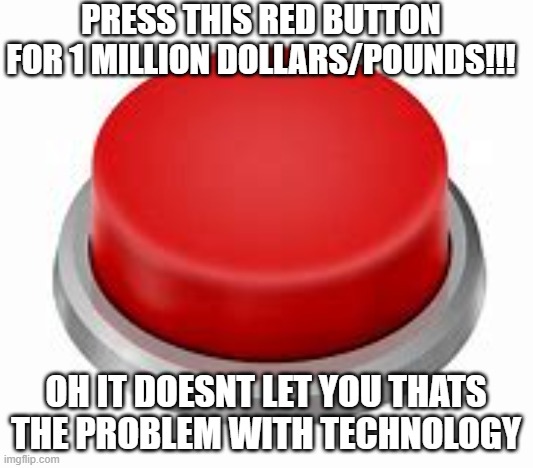 THE LEDGENDARY RED BUTTON | PRESS THIS RED BUTTON FOR 1 MILLION DOLLARS/POUNDS!!! OH IT DOESNT LET YOU THATS THE PROBLEM WITH TECHNOLOGY | image tagged in lol,sad,memes,funny | made w/ Imgflip meme maker