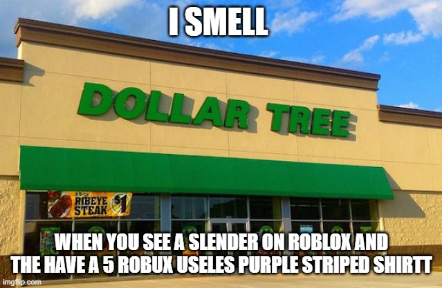roblox slenders... [read bottom to top] | I SMELL; WHEN YOU SEE A SLENDER ON ROBLOX AND THE HAVE A 5 ROBUX USELES PURPLE STRIPED SHIRTT | image tagged in dollar tree | made w/ Imgflip meme maker