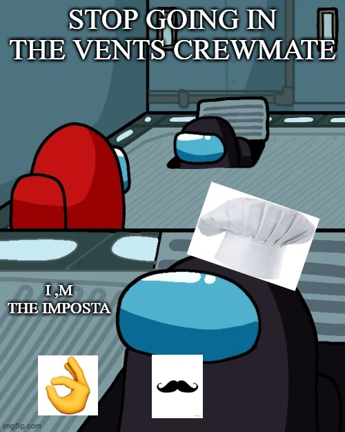 venting crewmate | STOP GOING IN THE VENTS CREWMATE; I ,M THE IMPOSTA | image tagged in impostor of the vent | made w/ Imgflip meme maker