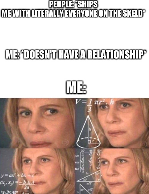 Math lady/Confused lady | PEOPLE: *SHIPS ME WITH LITERALLY EVERYONE ON THE SKELD*; ME:; ME: *DOESN'T HAVE A RELATIONSHIP* | image tagged in announcement | made w/ Imgflip meme maker