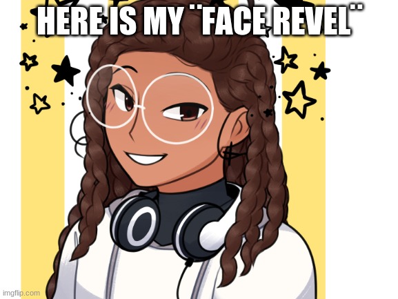 HERE IS MY ¨FACE REVEL¨ | image tagged in announcement | made w/ Imgflip meme maker