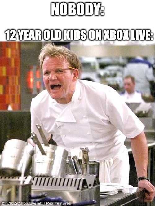 12 year olds be like: | NOBODY:; 12 YEAR OLD KIDS ON XBOX LIVE: | image tagged in memes,chef gordon ramsay | made w/ Imgflip meme maker