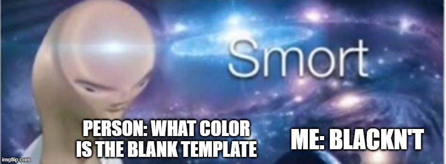 Meme man smort | PERSON: WHAT COLOR IS THE BLANK TEMPLATE; ME: BLACKN'T | image tagged in meme man smort | made w/ Imgflip meme maker
