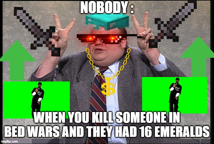 Chris Farley Quotes | NOBODY :; WHEN YOU KILL SOMEONE IN BED WARS AND THEY HAD 16 EMERALDS | image tagged in chris farley quotes | made w/ Imgflip meme maker