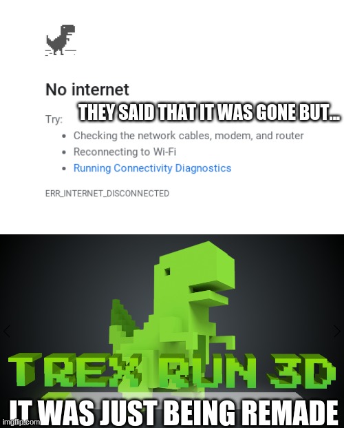 Dinosaur Game Meme | THEY SAID THAT IT WAS GONE BUT... IT WAS JUST BEING REMADE | image tagged in video games | made w/ Imgflip meme maker