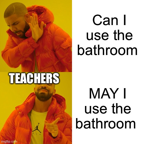 Drake Hotline Bling | Can I use the bathroom; TEACHERS; MAY I use the bathroom | image tagged in memes,drake hotline bling | made w/ Imgflip meme maker