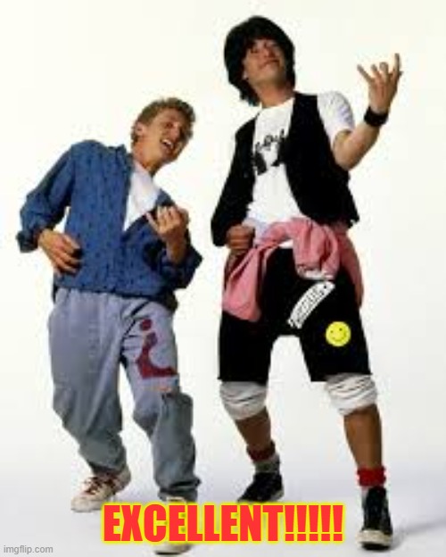 Excellent!!!! | EXCELLENT!!!!! | image tagged in bill and ted -excellent | made w/ Imgflip meme maker
