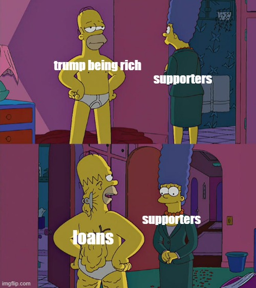 i used the loans to destroy the loans | supporters; trump being rich; supporters; loans | image tagged in homer simpson's back fat | made w/ Imgflip meme maker