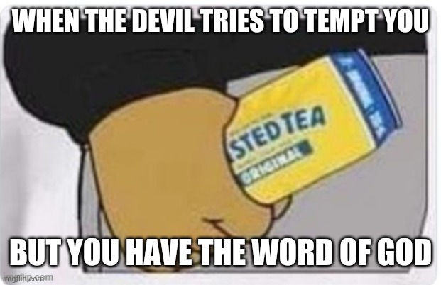Twisted tea fist |  WHEN THE DEVIL TRIES TO TEMPT YOU; BUT YOU HAVE THE WORD OF GOD | image tagged in twisted tea fist | made w/ Imgflip meme maker