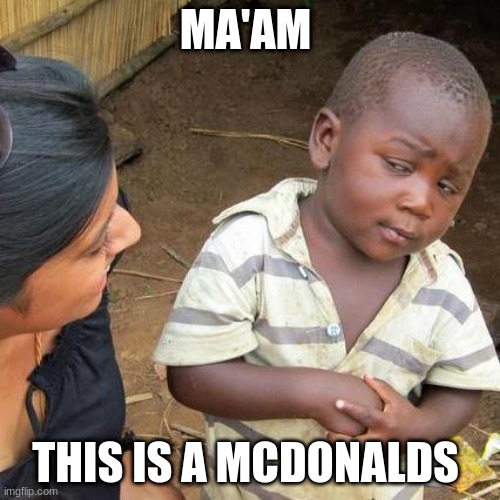 -_- | MA'AM; THIS IS A MCDONALDS | image tagged in memes,third world skeptical kid | made w/ Imgflip meme maker