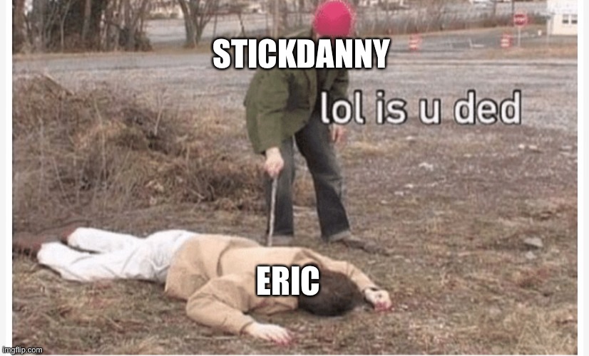 Stickdanny and Eric after their standoff (stickdanny belongs to theflameofdanny) | STICKDANNY; ERIC | image tagged in lol is u ded | made w/ Imgflip meme maker