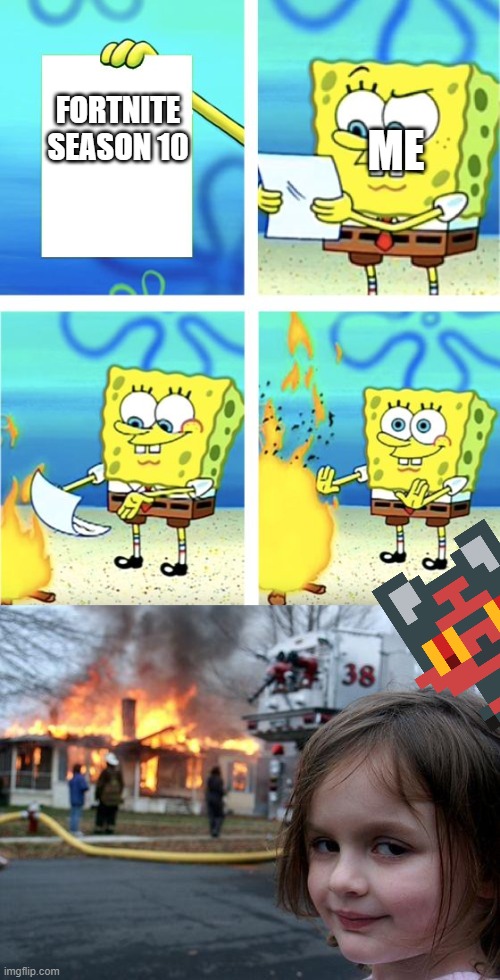 season 10.... | FORTNITE SEASON 10; ME | image tagged in spongebob burning paper,memes,disaster girl | made w/ Imgflip meme maker