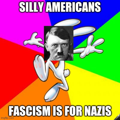 Nazi rabbit | SILLY AMERICANS; FASCISM IS FOR NAZIS | image tagged in trix rabbit | made w/ Imgflip meme maker