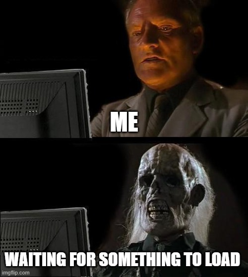 me on any computer | ME; WAITING FOR SOMETHING TO LOAD | image tagged in memes,i'll just wait here | made w/ Imgflip meme maker