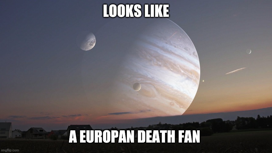 Jupiter's Moon | LOOKS LIKE A EUROPAN DEATH FAN | image tagged in jupiter's moon | made w/ Imgflip meme maker