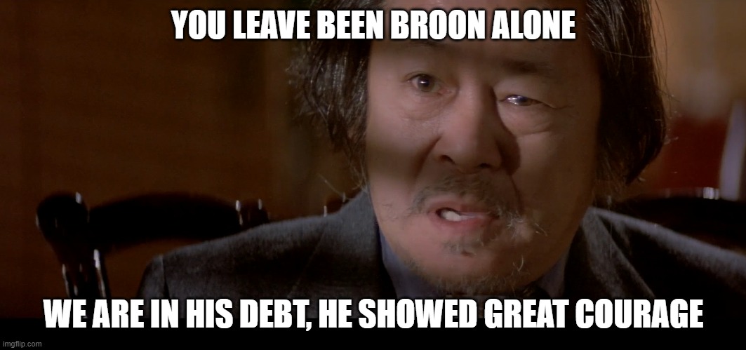 Egg Broon | YOU LEAVE BEEN BROON ALONE; WE ARE IN HIS DEBT, HE SHOWED GREAT COURAGE | image tagged in funny memes,films,chinese | made w/ Imgflip meme maker