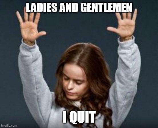 I quit | LADIES AND GENTLEMEN; I QUIT | image tagged in memes,quitting | made w/ Imgflip meme maker