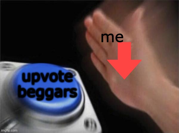 e | me; upvote beggars | image tagged in memes,blank nut button | made w/ Imgflip meme maker