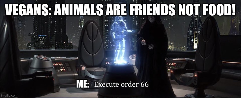 Execute Order 66 | VEGANS: ANIMALS ARE FRIENDS NOT FOOD! ME: | image tagged in execute order 66 | made w/ Imgflip meme maker