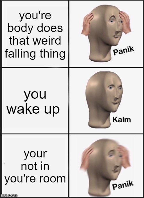 Panik Kalm Panik | you're body does that weird falling thing; you wake up; your not in you're room | image tagged in memes,panik kalm panik | made w/ Imgflip meme maker