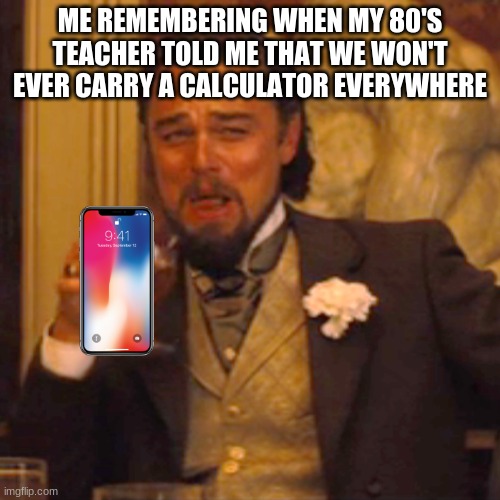 phones +teachers | ME REMEMBERING WHEN MY 80'S TEACHER TOLD ME THAT WE WON'T EVER CARRY A CALCULATOR EVERYWHERE | image tagged in memes,laughing leo | made w/ Imgflip meme maker
