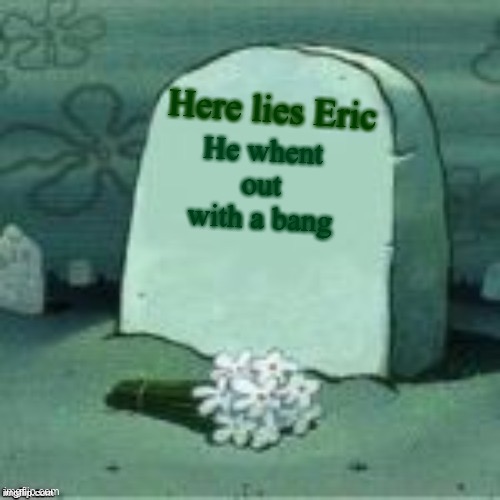 Eric’s gravestone | Here lies Eric; He whent out with a bang | image tagged in here lies x | made w/ Imgflip meme maker