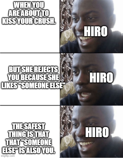 Big Hero 6, Karmi and Hiro | WHEN YOU ARE ABOUT TO KISS YOUR CRUSH. HIRO; BUT SHE REJECTS YOU BECAUSE SHE LIKES "SOMEONE ELSE"; HIRO; HIRO; THE SAFEST THING IS THAT THAT "SOMEONE ELSE" IS ALSO YOU. | image tagged in big hero 6 | made w/ Imgflip meme maker