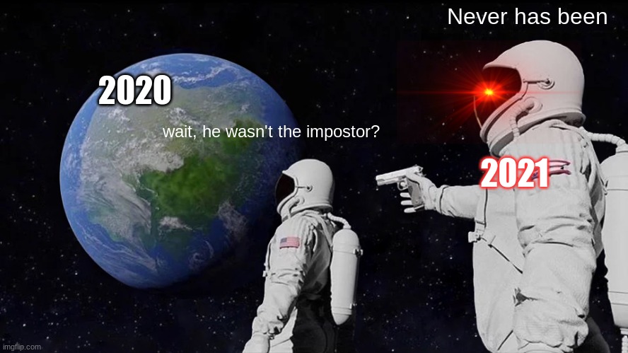 Always Has Been Meme | Never has been; 2020; wait, he wasn't the impostor? 2021 | image tagged in memes,always has been | made w/ Imgflip meme maker