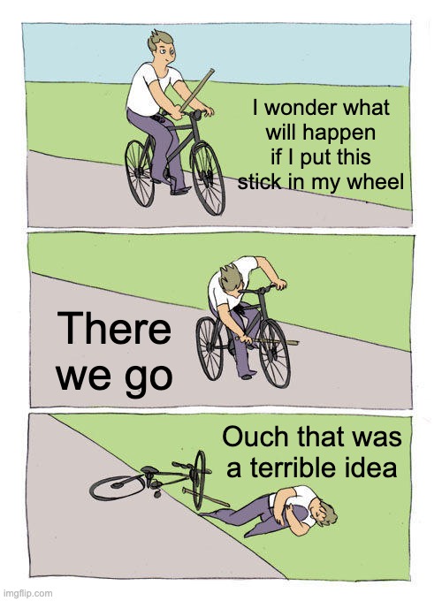 Reverse meme | I wonder what will happen if I put this stick in my wheel; There we go; Ouch that was a terrible idea | image tagged in memes,bike fall | made w/ Imgflip meme maker