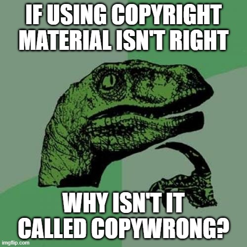 Using Copyright material isn't right | IF USING COPYRIGHT MATERIAL ISN'T RIGHT; WHY ISN'T IT CALLED COPYWRONG? | image tagged in memes,philosoraptor,funny,copyright | made w/ Imgflip meme maker