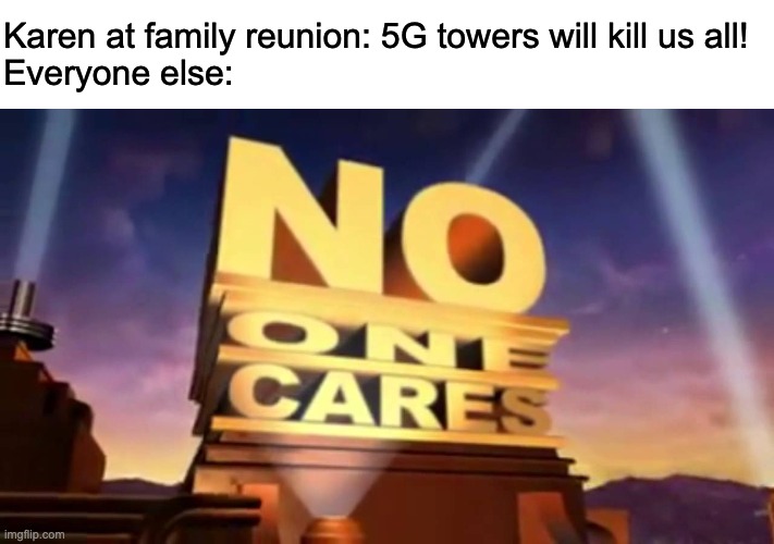 No one cares | Karen at family reunion: 5G towers will kill us all!
Everyone else: | image tagged in no one cares 20th century fox | made w/ Imgflip meme maker