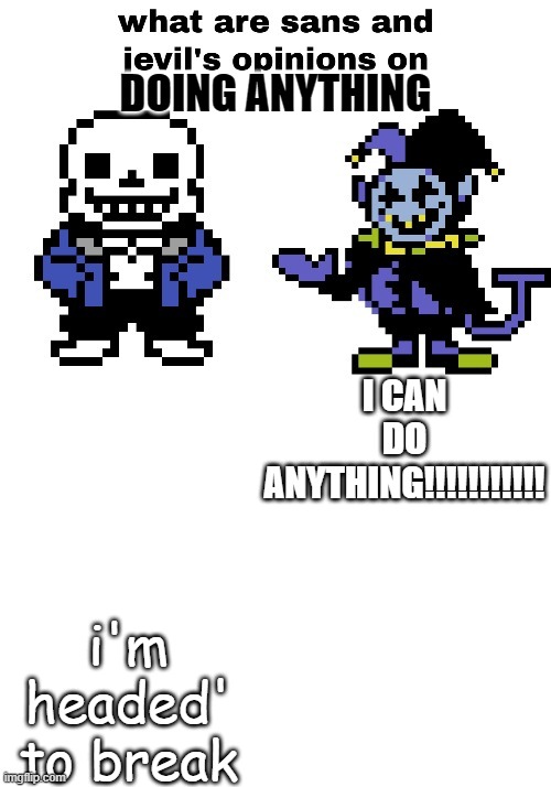 sans and jevil opinion | DOING ANYTHING; I CAN DO ANYTHING!!!!!!!!!!! i'm headed' to break | image tagged in sans and jevil opinion | made w/ Imgflip meme maker