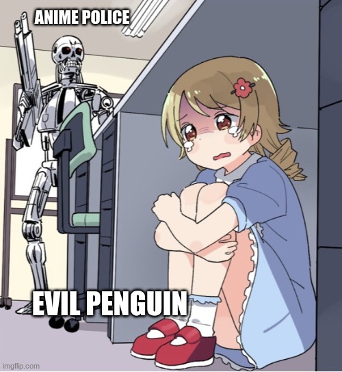 We will end evil penguin | ANIME POLICE; EVIL PENGUIN | image tagged in anime girl hiding from terminator | made w/ Imgflip meme maker