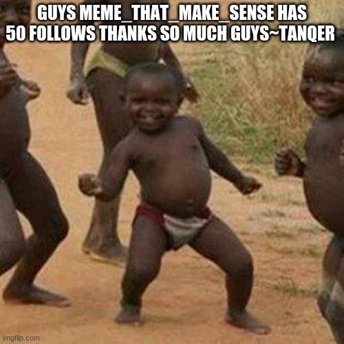 62  Followers | GUYS MEME_THAT_MAKE_SENSE HAS 50 FOLLOWS THANKS SO MUCH GUYS~TANQER | image tagged in memes,third world success kid | made w/ Imgflip meme maker