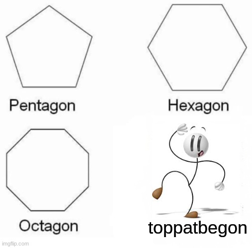 hahahahahahahaha! | toppatbegon | image tagged in memes,pentagon hexagon octagon | made w/ Imgflip meme maker