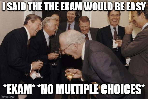 Exam would be easy | I SAID THE THE EXAM WOULD BE EASY; *EXAM* *NO MULTIPLE CHOICES* | image tagged in memes,laughing men in suits | made w/ Imgflip meme maker