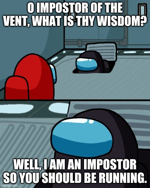 impostor of the vent | O IMPOSTOR OF THE VENT, WHAT IS THY WISDOM? WELL, I AM AN IMPOSTOR SO YOU SHOULD BE RUNNING. | image tagged in impostor of the vent | made w/ Imgflip meme maker