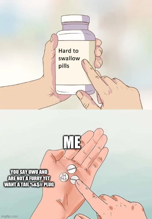 Hard To Swallow Pills Meme | ME; YOU SAY UWU AND ARE NOT A FURRY YET WANT A TAIL %&$# PLUG | image tagged in memes,hard to swallow pills | made w/ Imgflip meme maker