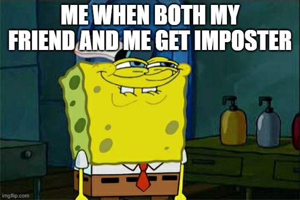 Don't You Squidward Meme | ME WHEN BOTH MY FRIEND AND ME GET IMPOSTER | image tagged in memes,don't you squidward | made w/ Imgflip meme maker