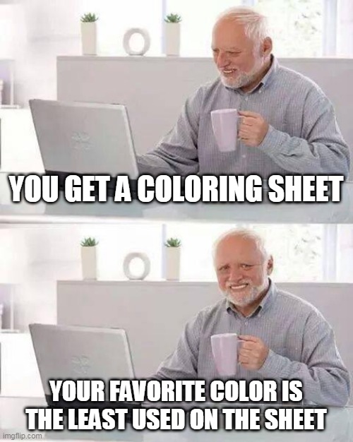 Coloring is a pain- | YOU GET A COLORING SHEET; YOUR FAVORITE COLOR IS THE LEAST USED ON THE SHEET | image tagged in memes,hide the pain harold | made w/ Imgflip meme maker