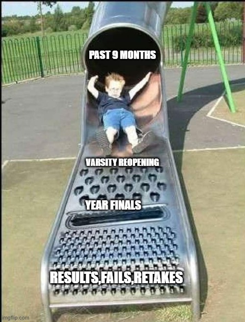 PAST 9 MONTHS; VARSITY REOPENING; YEAR FINALS; RESULTS,FAILS,RETAKES | image tagged in quarantine | made w/ Imgflip meme maker