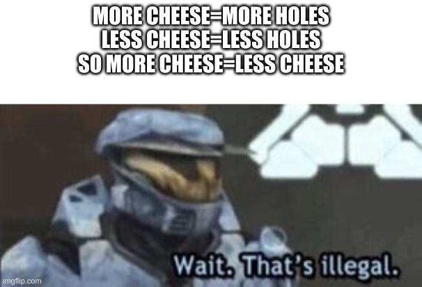hold up | MORE CHEESE=MORE HOLES
LESS CHEESE=LESS HOLES
SO MORE CHEESE=LESS CHEESE | image tagged in wait that's illegal | made w/ Imgflip meme maker