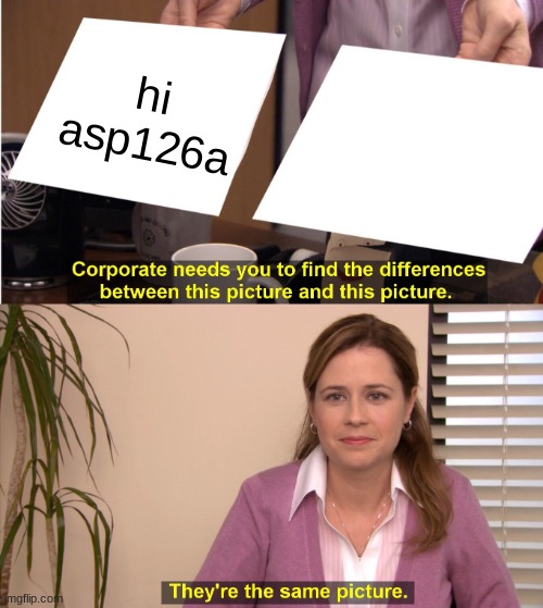 They're The Same Picture |  hi asp126a | image tagged in memes,they're the same picture | made w/ Imgflip meme maker