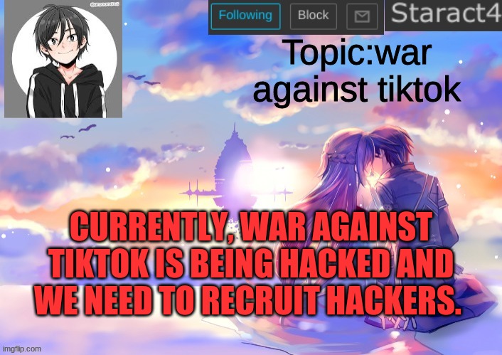 Topic:war against tiktok; CURRENTLY, WAR AGAINST TIKTOK IS BEING HACKED AND WE NEED TO RECRUIT HACKERS. | image tagged in starkugo sword art online announcement template | made w/ Imgflip meme maker
